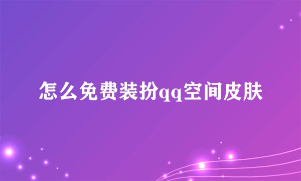 怎么免费装扮qq空间皮肤