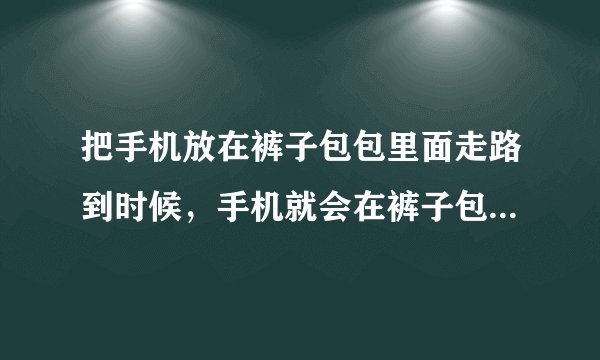 把手机放在裤子包包里面走路到时候，手机就会在裤子包包里面甩来甩去这样会坏吗？
