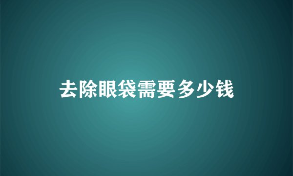 去除眼袋需要多少钱