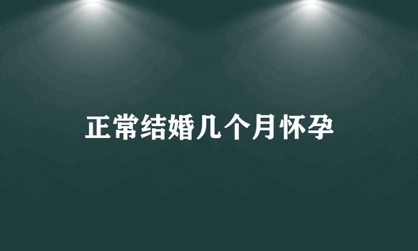 正常结婚几个月怀孕