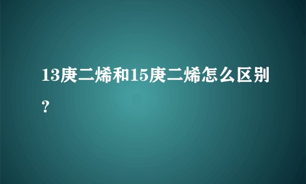 13庚二烯和15庚二烯怎么区别？