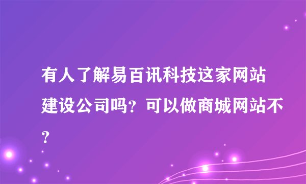 有人了解易百讯科技这家网站建设公司吗?可以做商城网站不?
