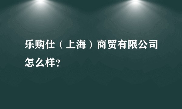乐购仕（上海）商贸有限公司怎么样？