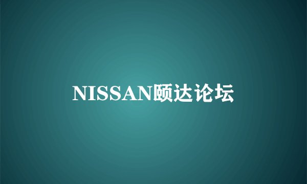 NISSAN颐达论坛