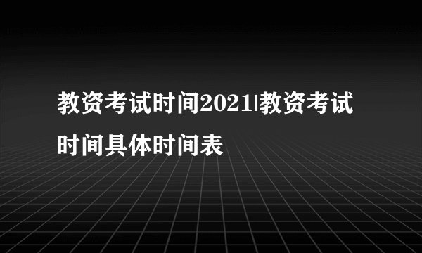 教资考试时间2021|教资考试时间具体时间表