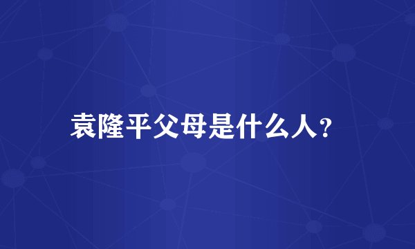 袁隆平父母是什么人？