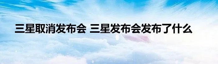 三星取消发布会 三星发布会发布了什么