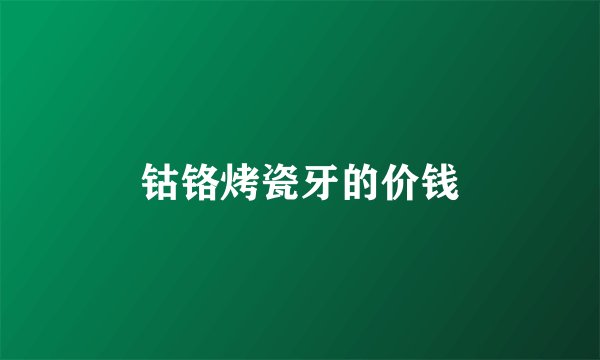 钴铬烤瓷牙的价钱