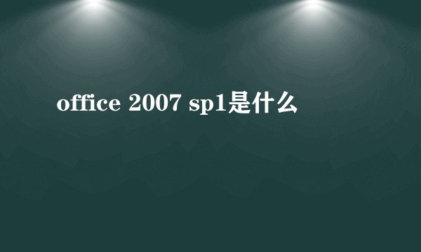 office 2007 sp1是什么