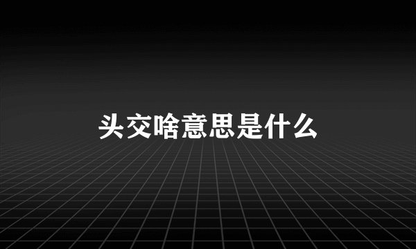 头交啥意思是什么