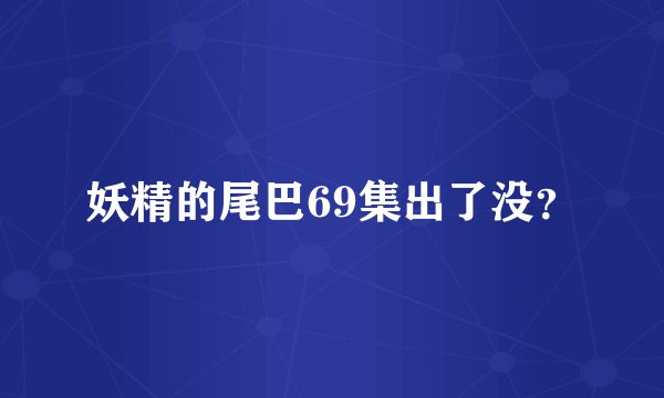 妖精的尾巴69集出了没？