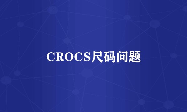 CROCS尺码问题