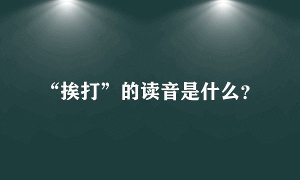 “挨打”的读音是什么？