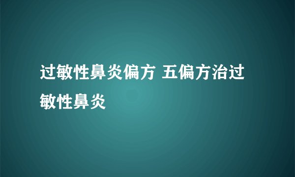 过敏性鼻炎偏方 五偏方治过敏性鼻炎
