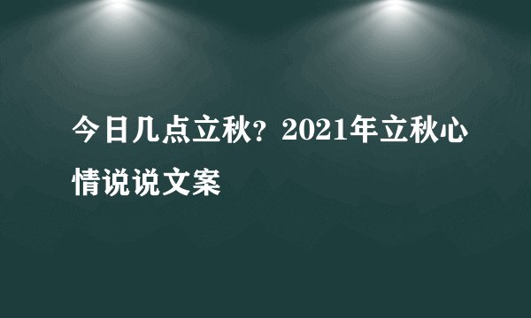 今日几点立秋？2021年立秋心情说说文案