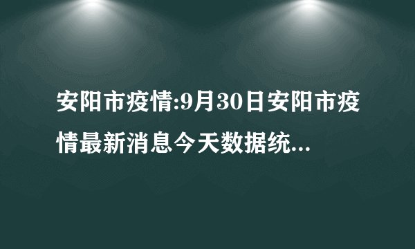 安阳市疫情:9月30日安阳市疫情最新消息今天数据统计情况通报