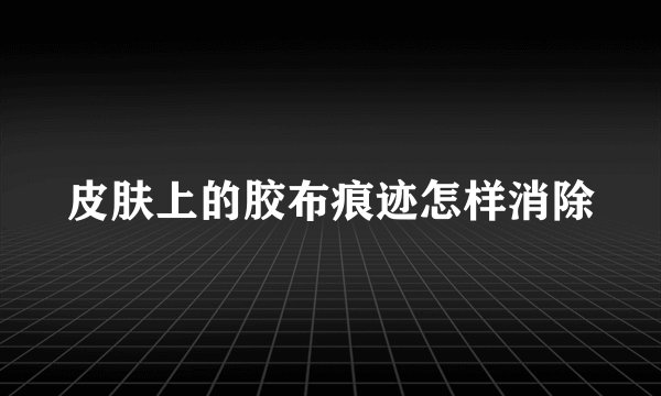 皮肤上的胶布痕迹怎样消除