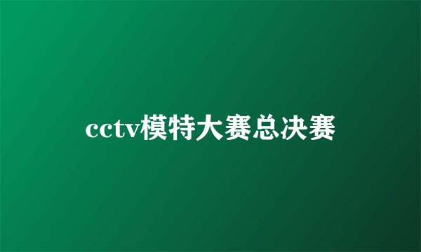 cctv模特大赛总决赛