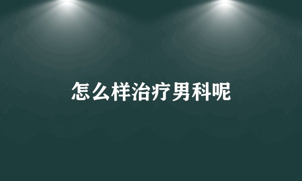 怎么样治疗男科呢