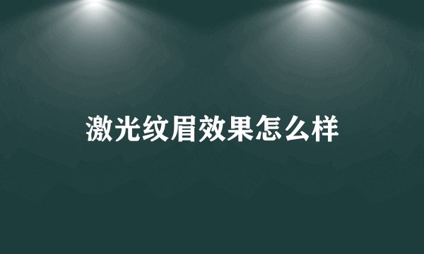 激光纹眉效果怎么样