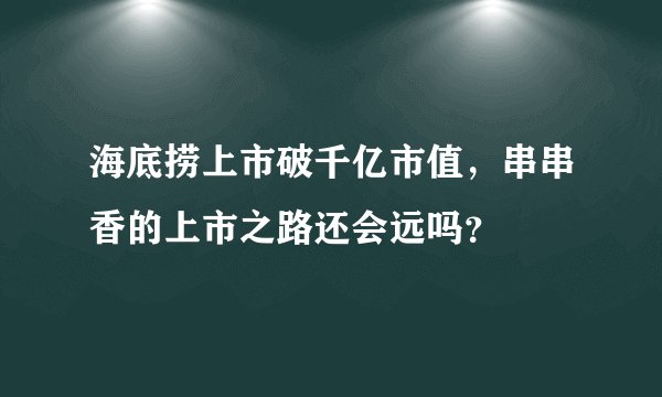 海底捞上市破千亿市值，串串香的上市之路还会远吗？