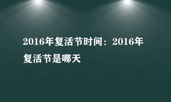 2016年复活节时间：2016年复活节是哪天