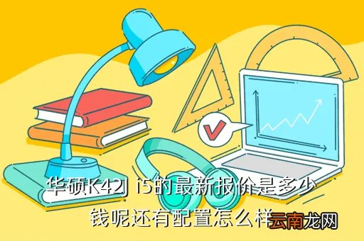 华硕k42j报价,华硕K42J i5的最新报价是多少钱呢还有配置怎么样