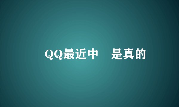 騰訊QQ最近中獎是真的嗎