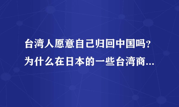 台湾人愿意自己归回中国吗？为什么在日本的一些台湾商人开的小吃店都写中国台湾料理，而不直接写台湾料理