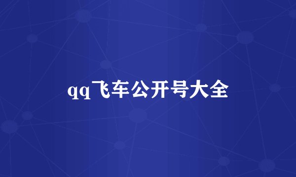 qq飞车公开号大全