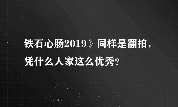 铁石心肠2019》同样是翻拍，凭什么人家这么优秀？