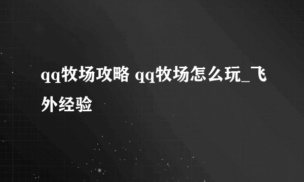 qq牧场攻略 qq牧场怎么玩_飞外经验