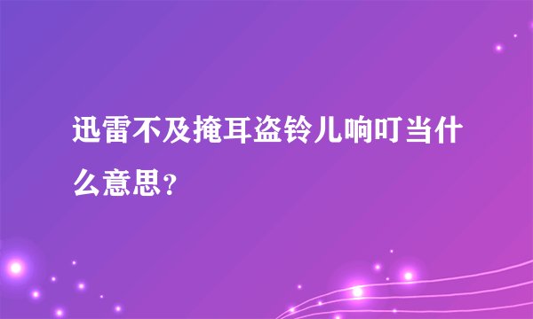 迅雷不及掩耳盗铃儿响叮当什么意思？
