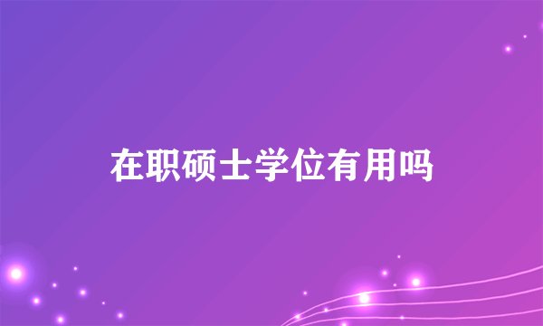 在职硕士学位有用吗