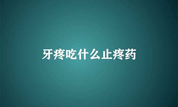 牙疼吃什么止疼药