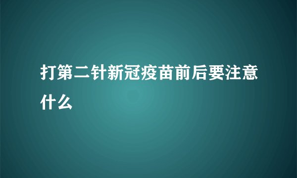 打第二针新冠疫苗前后要注意什么