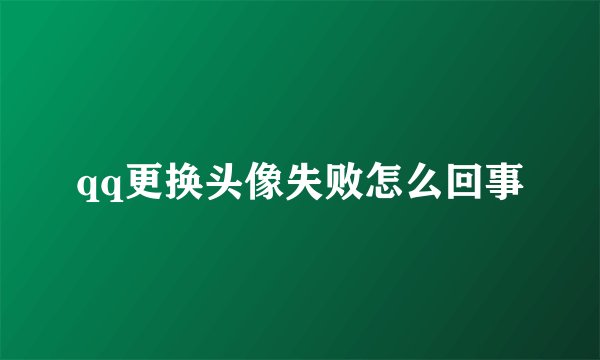 qq更换头像失败怎么回事