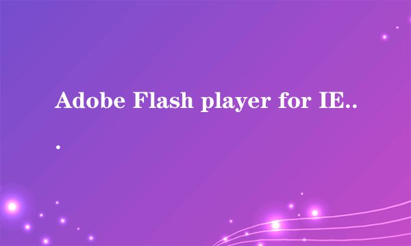 Adobe Flash player for IE 11.3为什么安装一直不成功