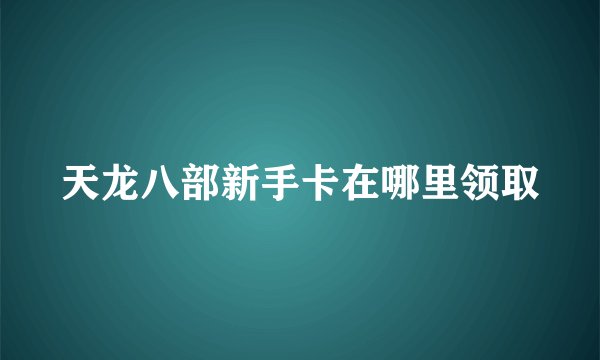 天龙八部新手卡在哪里领取
