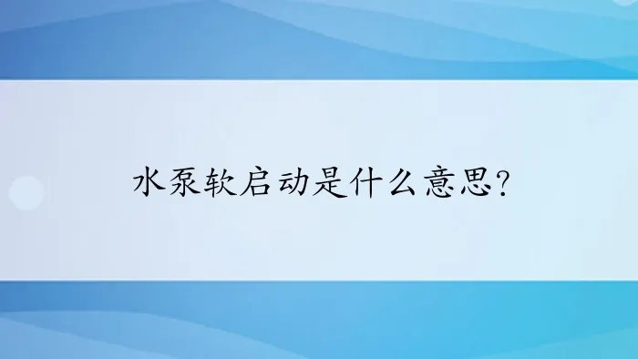 水泵软启动是什么意思？