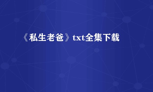 《私生老爸》txt全集下载