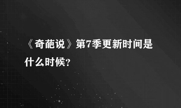 《奇葩说》第7季更新时间是什么时候？