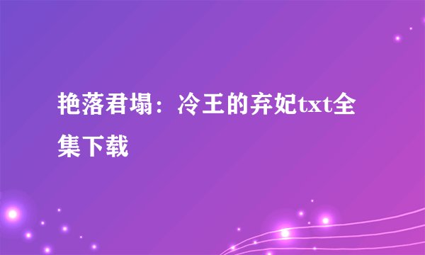 艳落君塌：冷王的弃妃txt全集下载
