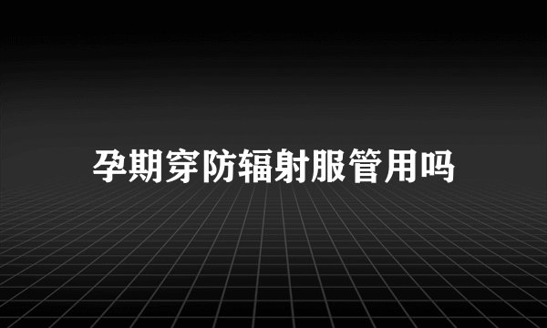 孕期穿防辐射服管用吗
