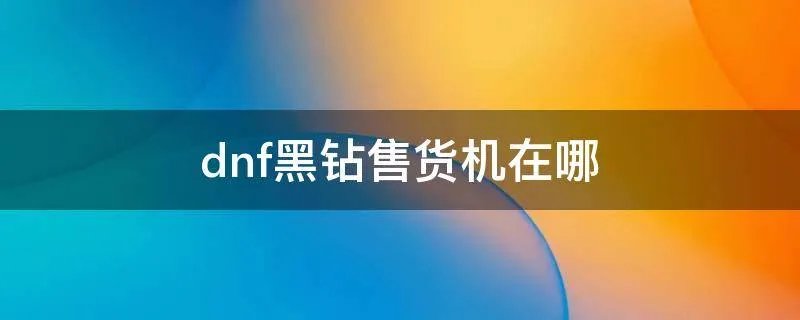 dnf黑钻售货机在哪