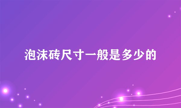泡沫砖尺寸一般是多少的