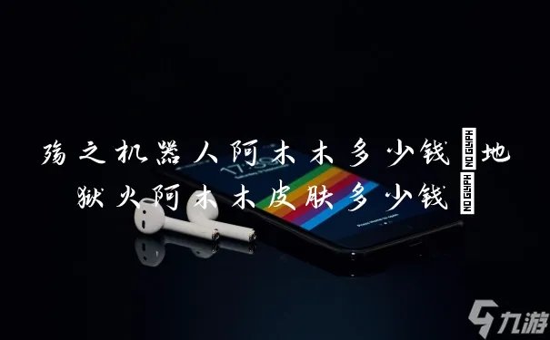 殇之机器人阿木木多少钱 地狱火阿木木皮肤多少钱