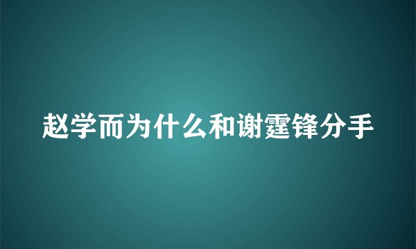 赵学而为什么和谢霆锋分手