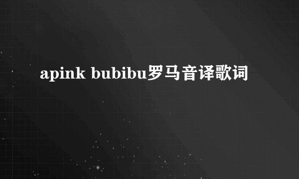 apink bubibu罗马音译歌词