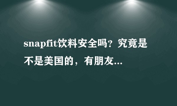 snapfit饮料安全吗？究竟是不是美国的，有朋友喝过吗？